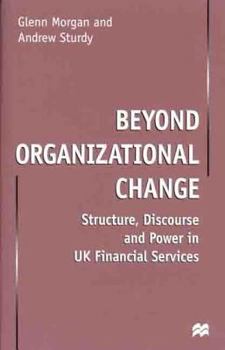 Hardcover Beyond Organizational Change: Structure, Discourse and Power in UK Financial Services Book