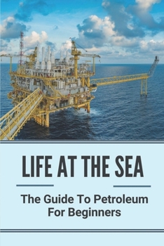 Paperback Life At The Sea: The Guide To Petroleum For Beginners: Fundamentals Of Oil & Gas Industry For Beginners Book