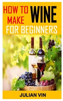 Paperback How to Make Wine for Beginners: Discover the complete guides on everything you need to know on how to make wine Book