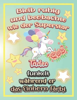 Bleib ruhig und beobachte wie Superstar Tadeo funkelt während sie das Einhorn färbt: Geschenkidee für Tadeo (German Edition)