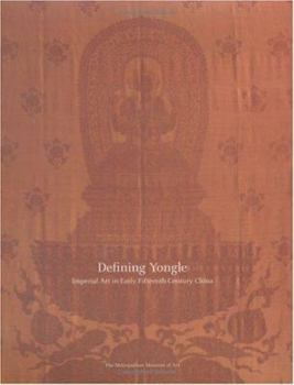 DEFINING YONGLE: Imperial Art in Early Fifteenth-Century China (Metropolitan Museum of Art Publications)