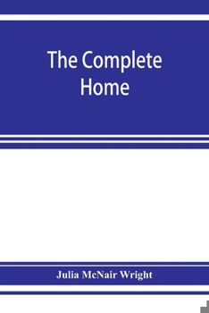 Paperback The complete home: an encyclopædia of domestic life and affairs. The household in its foundation, order, economy Beauty, Healthfulness, E Book