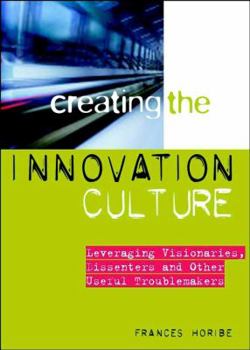 Hardcover Creating the Innovation Culture: Leveraging Visionaries, Dissenters, and Other Useful Troublemakers Book