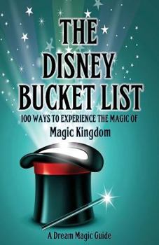 Paperback The Disney Bucket List: 100 ways to experience the magic of Magic Kingdom Book