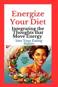 Paperback Energize Your Diet: Integrating the Thoughts that Move Energy into Your Eating Habits Book