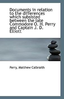 Documents in Relation to the Differences Which Subsisted Between the Late Commodore O H Perry And