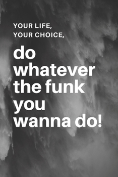 Your life, Your choice, Do whatever the Funk you wanna do !: Lined Notebook/Journal Gift, 120 pages, 6x9, Soft Cover, Matte finish