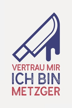 Vertrau mir ich bin METZGER: Metzger Geschenkset I Schön liniertes Taschenbuch Notizbuch oder Journal (German Edition)