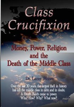 Paperback Class Crucifixion: Money, Power, Religion and the Death of the Middle Class Book