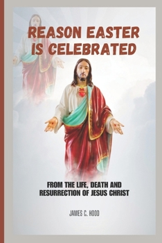 Paperback Reason Easter is Celebrated: From the life, death and resurrection of Jesus Christ Book