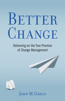 BETTER CHANGE: Delivering on the True Promise of Change Management
