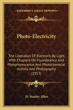 Photo-electricity; the Liberation of Electrons by Light, With Chapters on Fluorescence & Phosphorescence, and Photo-chemical Actions & Photography