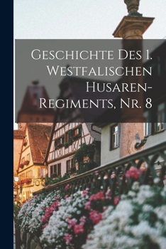 Paperback Geschichte des 1. Westfalischen Husaren-Regiments, Nr. 8 [German] Book