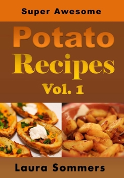 Super Awesome Potato Recipes, Vol. 1: Cooking Baked, Fried, Boiled or Mashed Potatoes for the Whole Family
