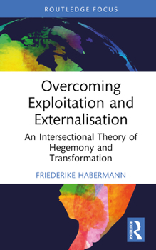 Hardcover Overcoming Exploitation and Externalisation: An Intersectional Theory of Hegemony and Transformation Book