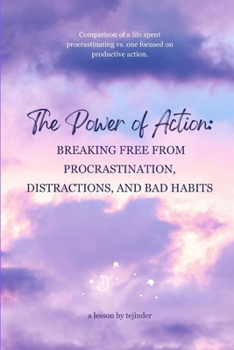 THE POWER OF ACTION: Breaking Free from Procrastination, Distractions, and Bad Habits