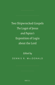 Two Shipwrecked Gospels: The Logoi of Jesus and Papias's Exposition of Logia about the Lord - Book #8 of the Early Christianity and Its Literature