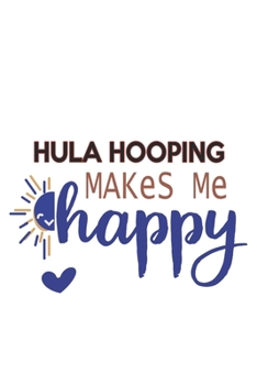 Hula Hooping Makes Me Happy  Hula Hooping Lovers Hula Hooping OBSESSION Notebook A beautiful: Lined Notebook / Journal Gift, , 120 Pages, 6 x 9 inches ... , Hula Hooping Lover, Personalized Journal,
