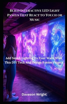 Paperback Build Interactive LED Light Panels That React to Touch or Music: Add Smart Lighting To Your Walls With This DIY Tech And Design Fusion Project Book