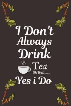 I Don't Always Drink Tea...Oh Wait, Yes i Do: Ruled Notebook , Journal , Planner , 6"x9" Lined Pages,100 Pages