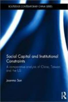 Hardcover Social Capital and Institutional Constraints: A Comparative Analysis of China, Taiwan and the Us Book