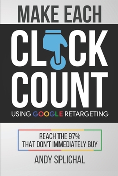 Paperback Make Each Click Count Using Google Retargeting: Reach The 97% That Don't Immediately Buy Book