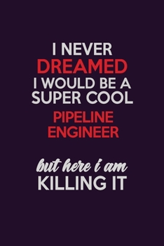 Paperback I Never Dreamed I Would Be A Super cool Pipeline Engineer But Here I Am Killing It: Career journal, notebook and writing journal for encouraging men, Book