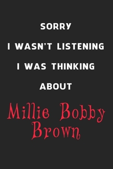Sorry I Wasn't Listening I Was Thinking About Millie Bobby Brown: 6x9 inch 120 Pages lined Notebook/Journal/Diary perfect gift for all men, women, ... are fans of films, series and Tv shows ...