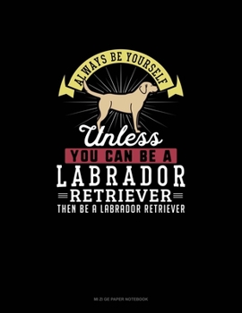 Paperback Always Be Yourself Unless You Can Be A Labrador Retriever Then Be A Labrador Retriever: Mi Zi Ge Paper Notebook Book