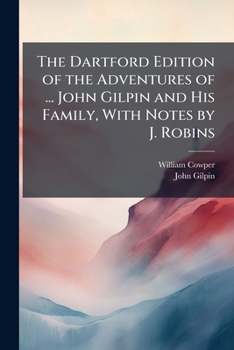 The Dartford Edition of the Adventures of ... John Gilpin and His Family, with Notes by J. Robins