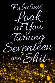 Fabulous Look at You Turning Seventeen and Shit: Funny 17th Birthday Sarcastic Gag Gift. Glamorous Joke Notebook Present & Sketchbook Diary Keepsake. Young in heart