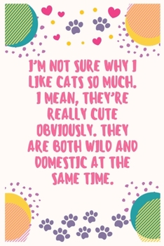 Paperback I'm not sure why I like cats so much I mean they're really cute obviously They are both wild and domestic at the same time: Cat Lover Notebook Journal Book