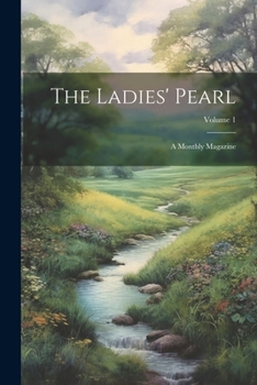Paperback The Ladies' Pearl: A Monthly Magazine; Volume 1 Book