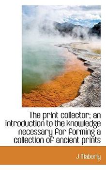 The Print Collector; an Introduction to the Knowledge Necessary for Forming a Collection of Ancient