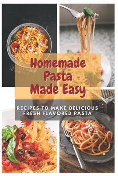Paperback Homemade Pasta Made Easy: Recipes To Make Delicious Fresh Flavored Pasta Book