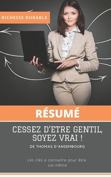 (Résumé) CESSEZ D'ETRE GENTIL, SOYEZ VRAI ! de Thomas d'Ansembourg: Les clés à connaitre pour être soi-même. (French Edition)
