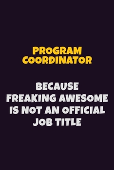 Paperback Program Coordinator, Because Freaking Awesome Is Not An Official Job Title: 6X9 Career Pride Notebook Unlined 120 pages Writing Journal Book