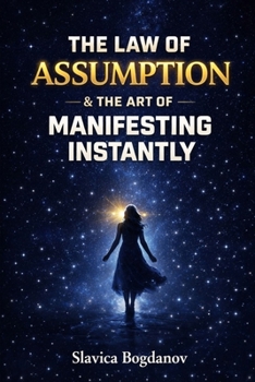 THE LAW OF ASSUMPTION & The Art of Manifesting Instantly: How to Create a Quantum Leap and Transform Your Reality in Record Time