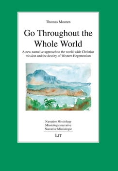 Paperback Go Throughout the Whole World: A New Narrative Approach to the World-Wide Christian Mission and the Destiny of Western Hegemonism Book