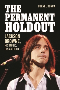 The Permanent Holdout: Jackson Browne, His Music, His America