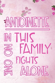 Paperback ANTOINETTE In This Family No One Fights Alone: Personalized Name Notebook/Journal Gift For Women Fighting Health Issues. Illness Survivor / Fighter Gi Book