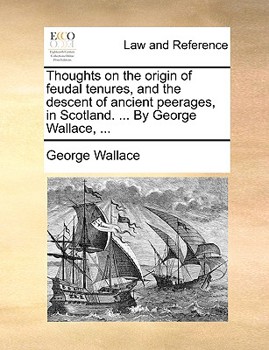 Paperback Thoughts on the Origin of Feudal Tenures, and the Descent of Ancient Peerages, in Scotland. ... by George Wallace, ... Book