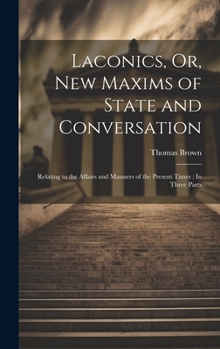Hardcover Laconics, Or, New Maxims of State and Conversation: Relating to the Affairs and Manners of the Present Times: In Three Parts Book
