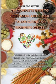 Paperback The Complete Guide to Vegetarian and Classic Italian Cuisine for Beginners 2021/22: The best recipes contained in a single cookbook on vegetarian and Book