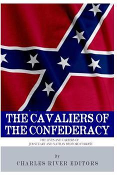 The Cavaliers of the Confederacy: The Lives and Careers of JEB Stuart and Nathan Bedford Forrest