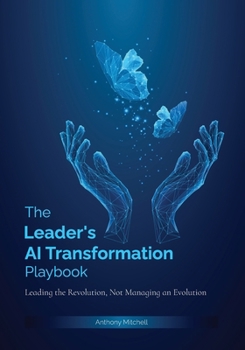 The Leader's AI Transformation Playbook: Leading the Revolution, Not Managing an Evolution