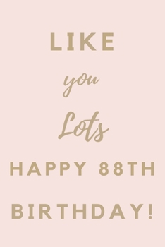 Like You Lots Happy 88th Birthday: 88th Birthday Gift / Journal / Notebook / Unique Birthday Card Alternative Quote