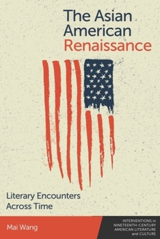 The Asian American Renaissance: Literary Encounters Across Time (Interventions in Nineteenth-Century American Literature and Culture)