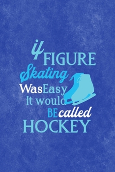 It Figure Skating Was Easy It Would Be Called Hockey: All Purpose 6x9 Blank Lined Notebook Journal Way Better Than A Card Trendy Unique Gift Blue Velvet Ice Skating