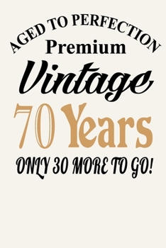Aged To Perfection - Premium Vintage - 70 Years ( Only 30 More To Go! ): Funny 70th Birthday Gift Journal Notebook, 6 x 9 Inches,120 Lined Writing Pages, Matte Finish